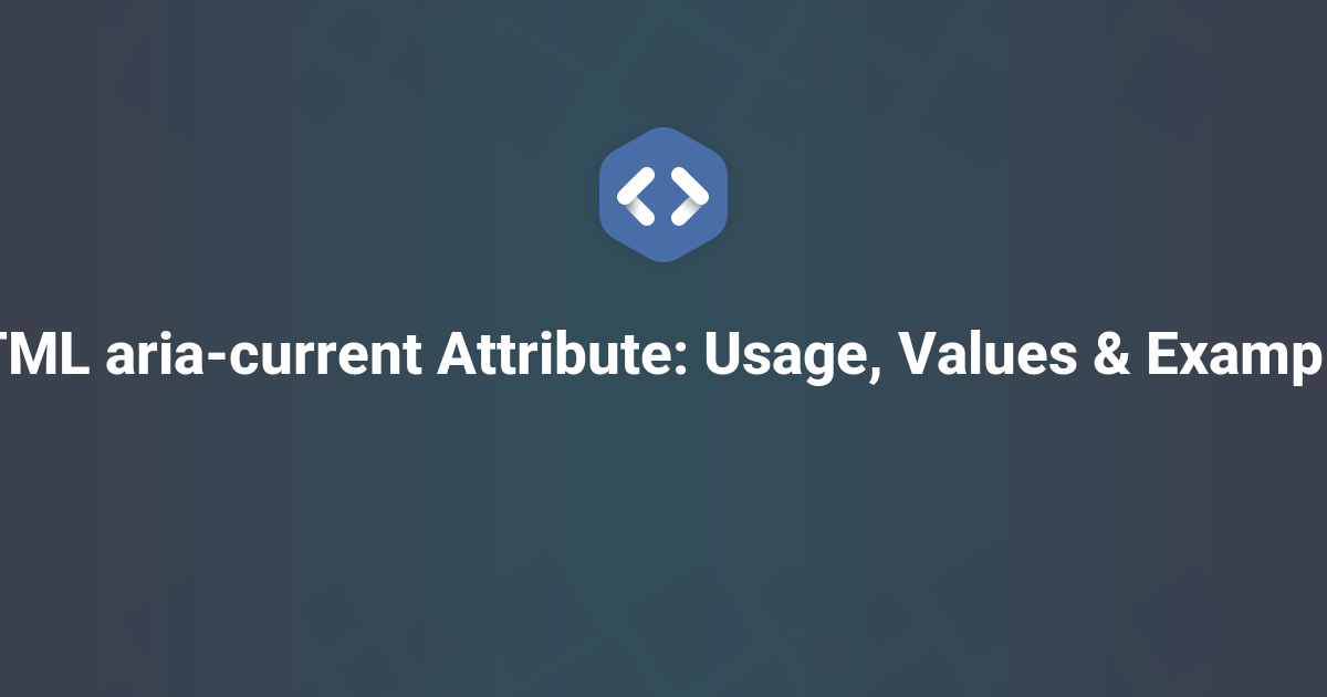 HTML aria-current Attribute: Usage, Values & Examples
