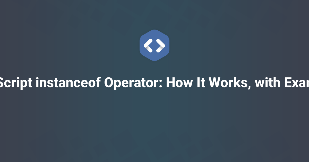 JavaScript instanceof Operator: How It Works, with Examples